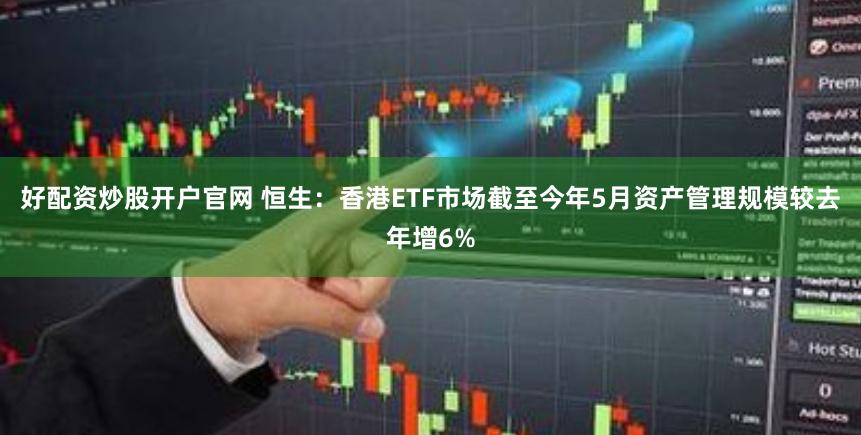 好配资炒股开户官网 恒生：香港ETF市场截至今年5月资产管理规模较去年增6%