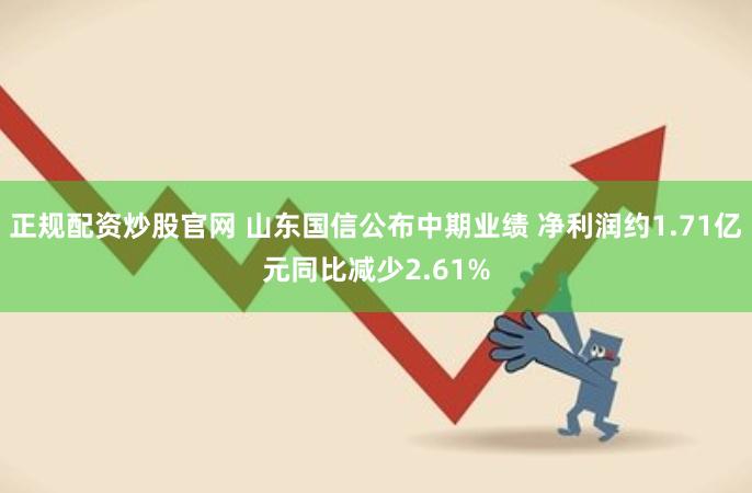 正规配资炒股官网 山东国信公布中期业绩 净利润约1.71亿元同比减少2.61%