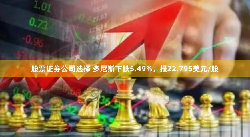 股票证券公司选择 多尼斯下跌5.49%，报22.795美元/股