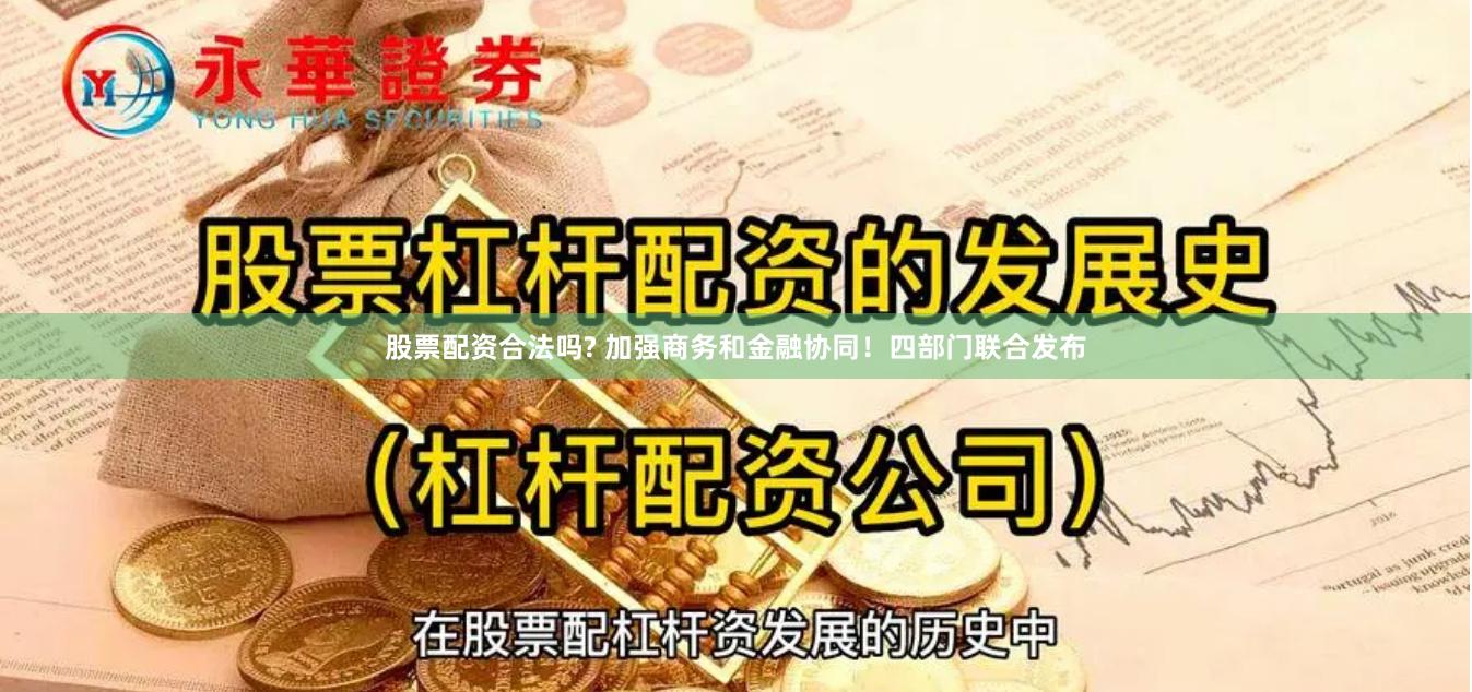 股票配资合法吗? 加强商务和金融协同！四部门联合发布