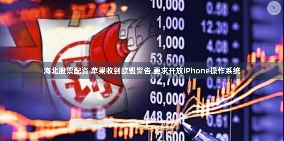 海北股票配资 苹果收到欧盟警告 要求开放iPhone操作系统