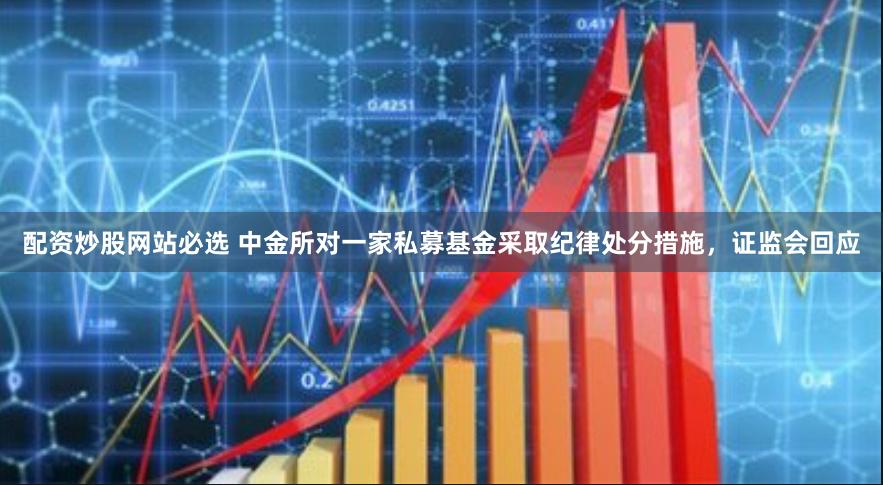 配资炒股网站必选 中金所对一家私募基金采取纪律处分措施，证监会回应