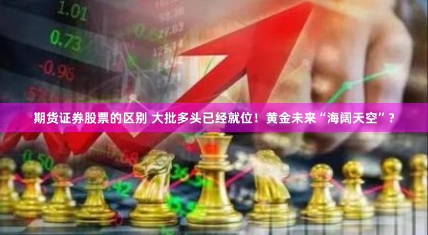 期货证券股票的区别 大批多头已经就位！黄金未来“海阔天空”？