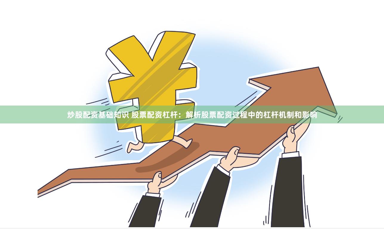 炒股配资基础知识 股票配资杠杆：解析股票配资过程中的杠杆机制和影响