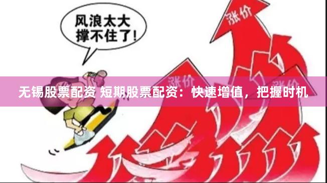无锡股票配资 短期股票配资：快速增值，把握时机