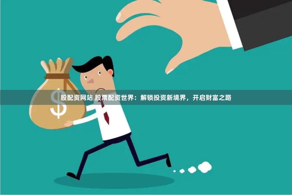 股配资网站 股票配资世界：解锁投资新境界，开启财富之路