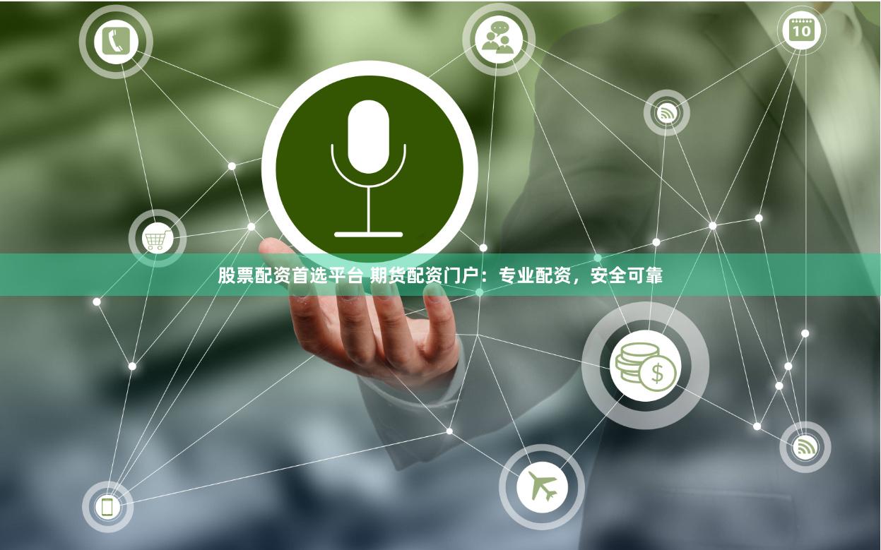 股票配资首选平台 期货配资门户：专业配资，安全可靠