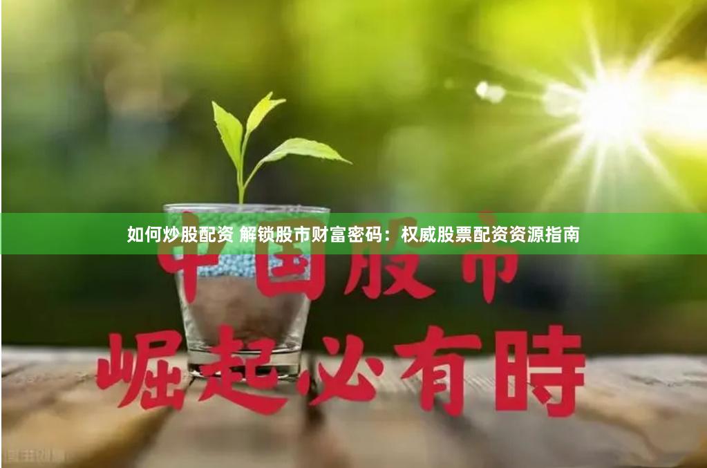 如何炒股配资 解锁股市财富密码：权威股票配资资源指南