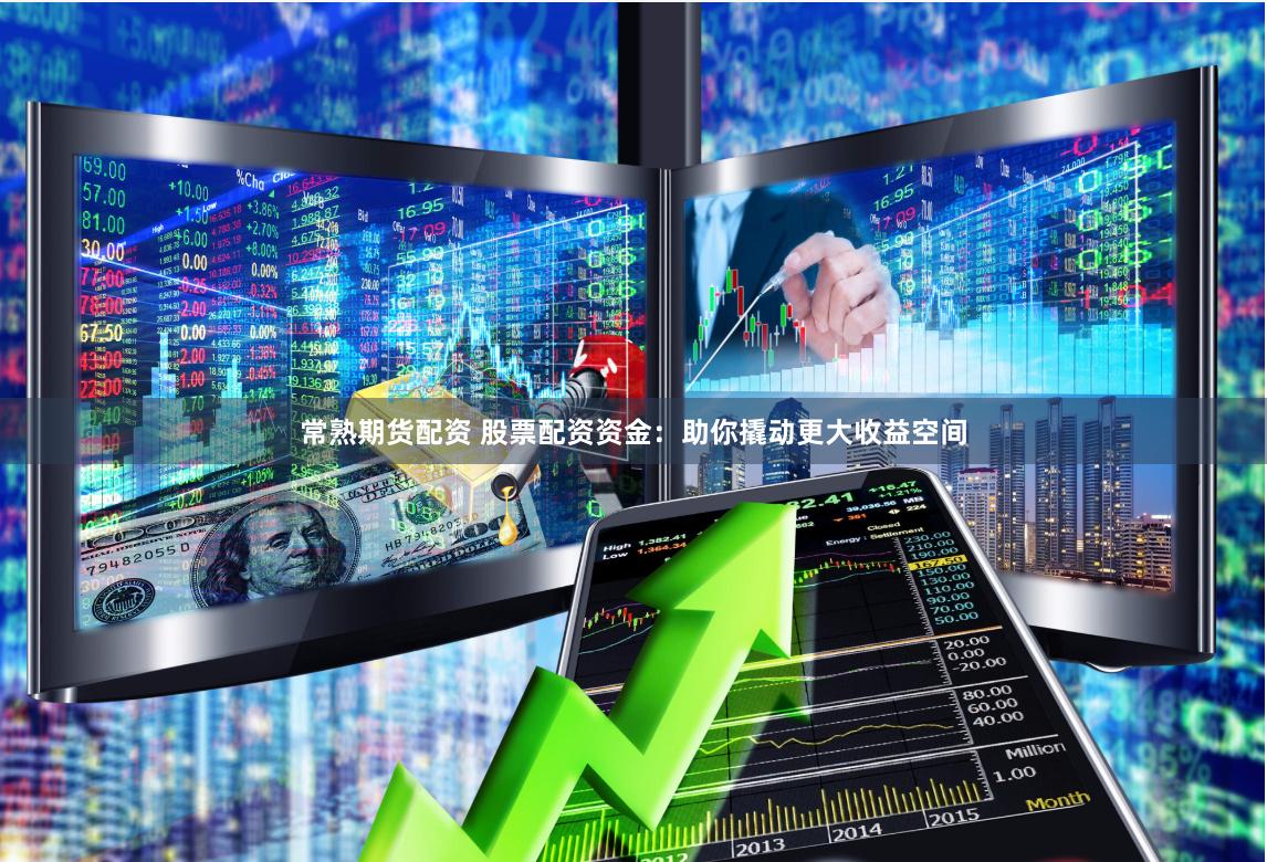 常熟期货配资 股票配资资金：助你撬动更大收益空间