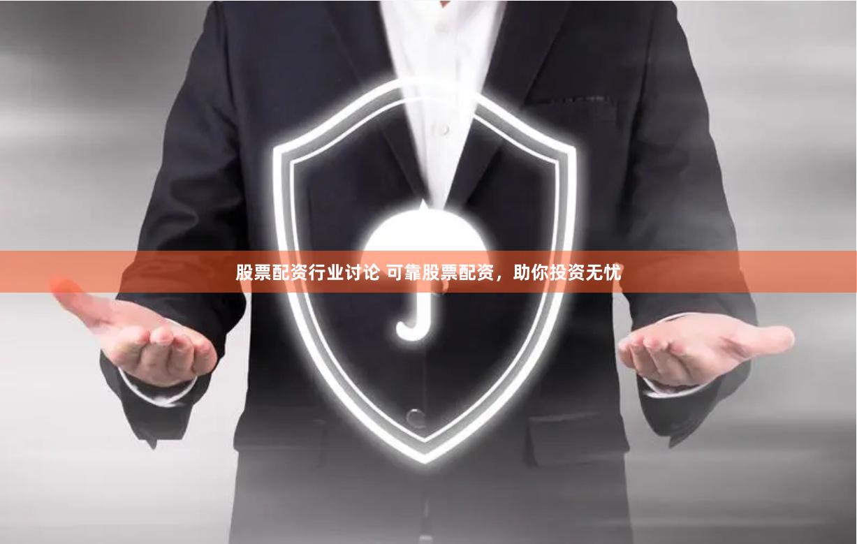 股票配资行业讨论 可靠股票配资，助你投资无忧