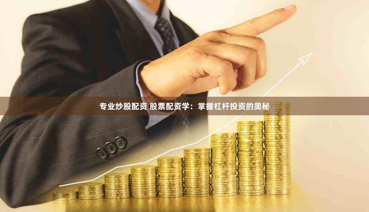 专业炒股配资 股票配资学：掌握杠杆投资的奥秘