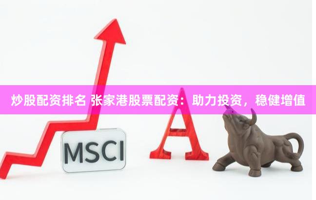 炒股配资排名 张家港股票配资：助力投资，稳健增值