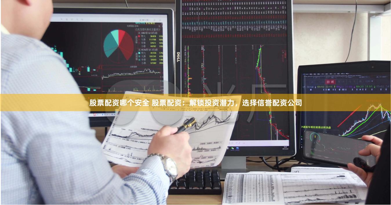 股票配资哪个安全 股票配资：解锁投资潜力，选择信誉配资公司