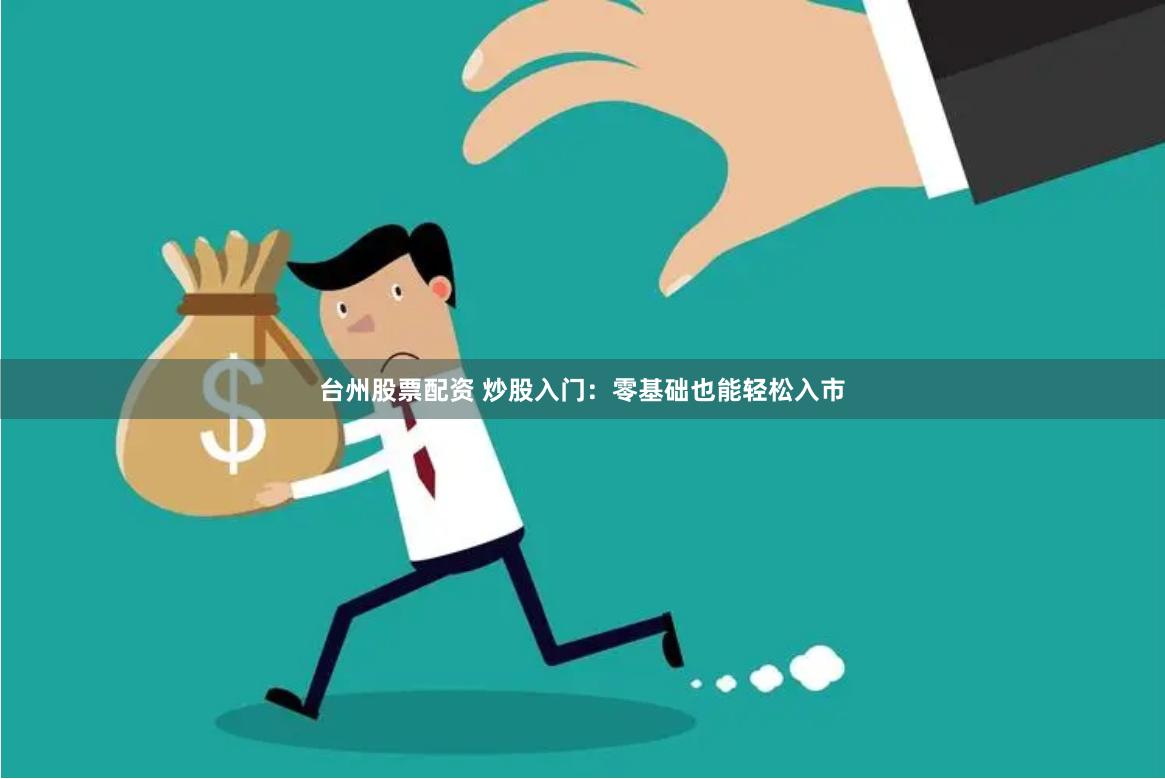 台州股票配资 炒股入门：零基础也能轻松入市