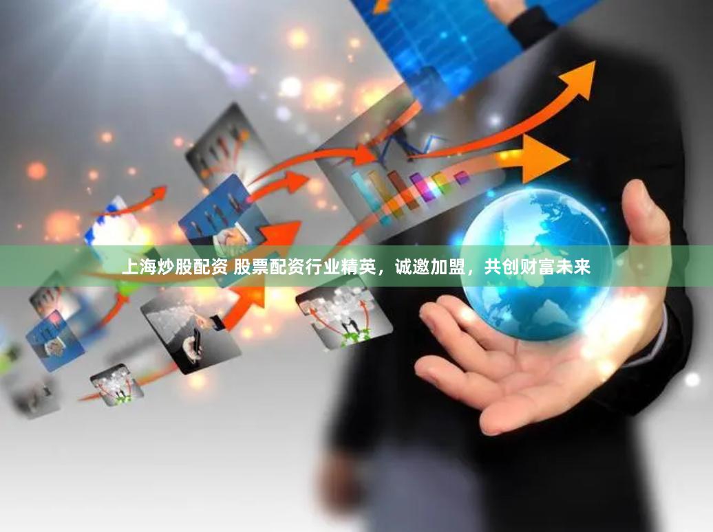 上海炒股配资 股票配资行业精英，诚邀加盟，共创财富未来