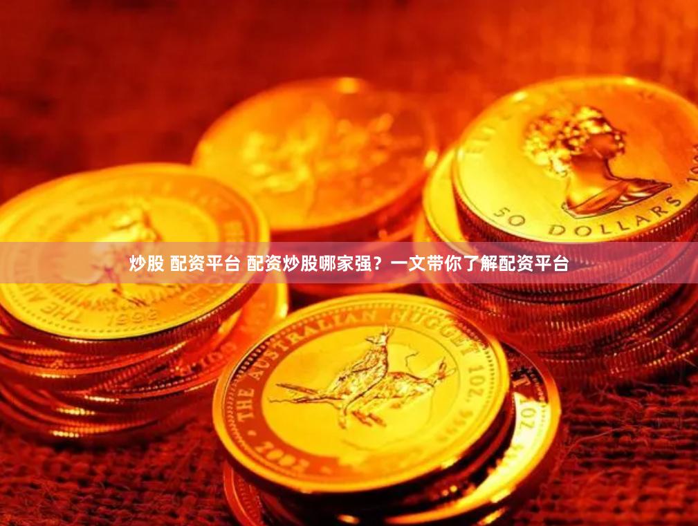 炒股 配资平台 配资炒股哪家强？一文带你了解配资平台