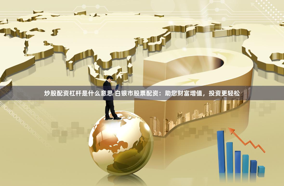 炒股配资杠杆是什么意思 白银市股票配资：助您财富增值，投资更轻松