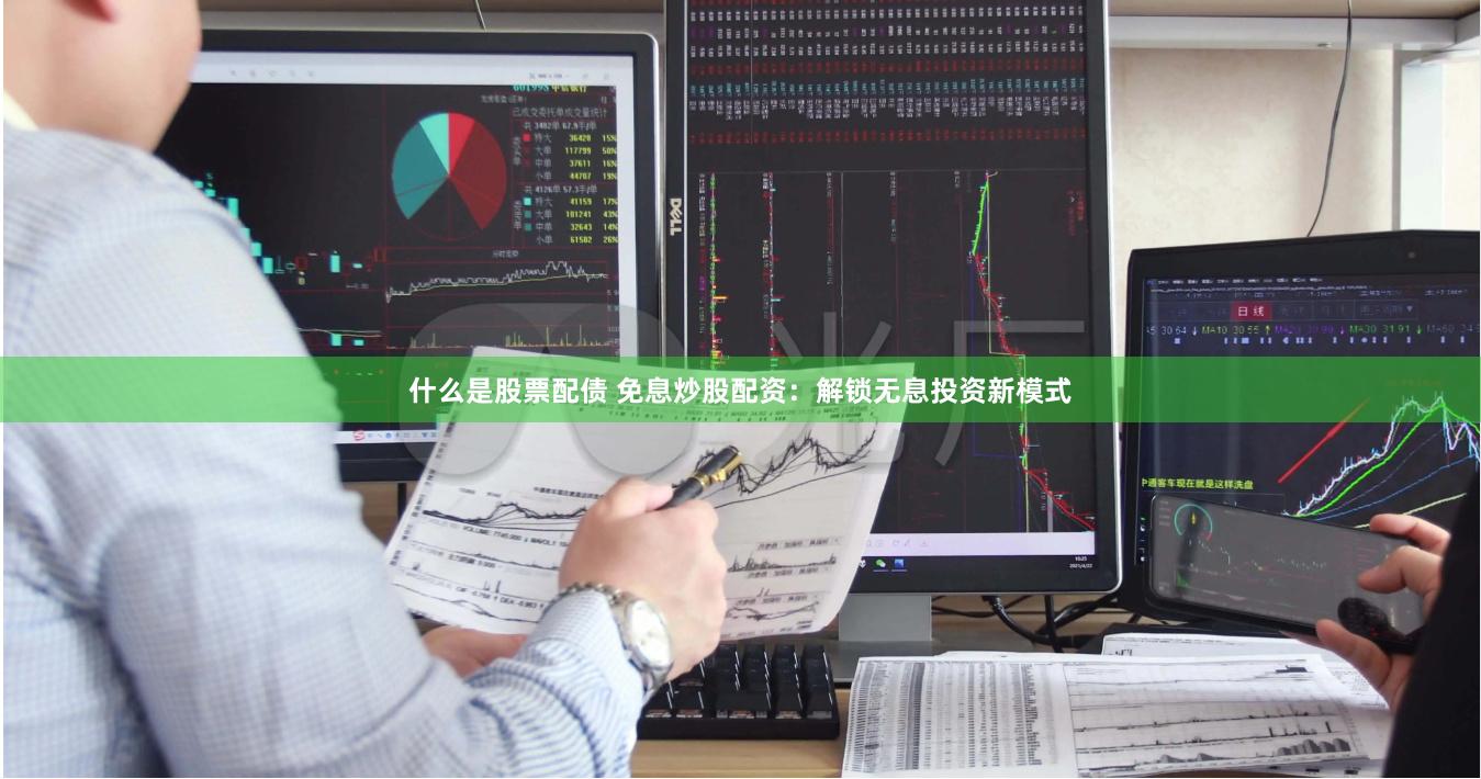 什么是股票配债 免息炒股配资：解锁无息投资新模式