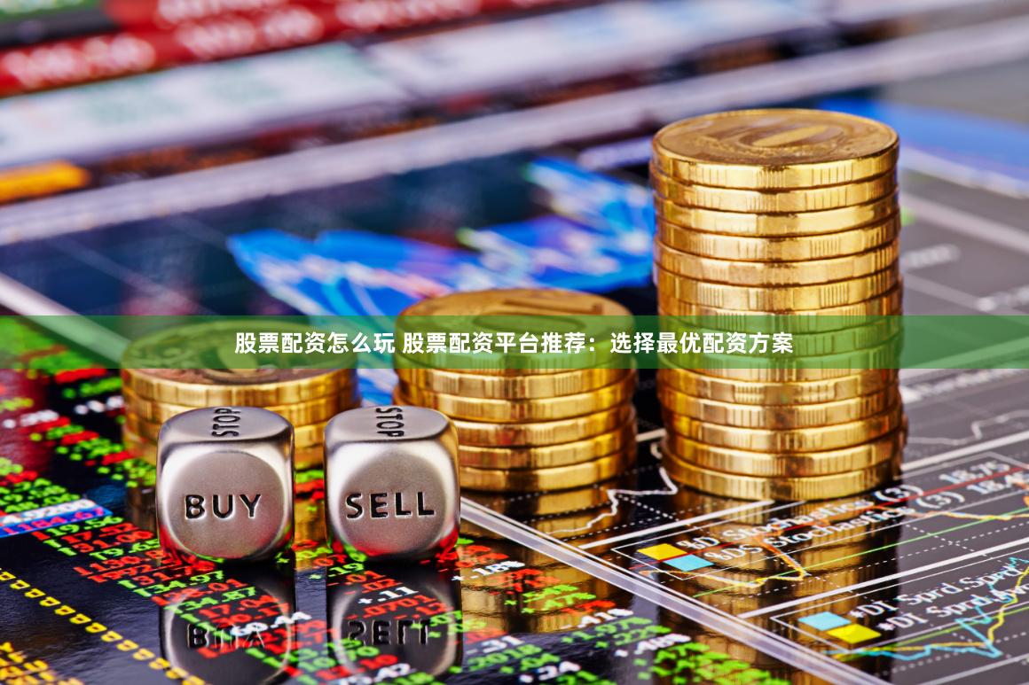 股票配资怎么玩 股票配资平台推荐：选择最优配资方案