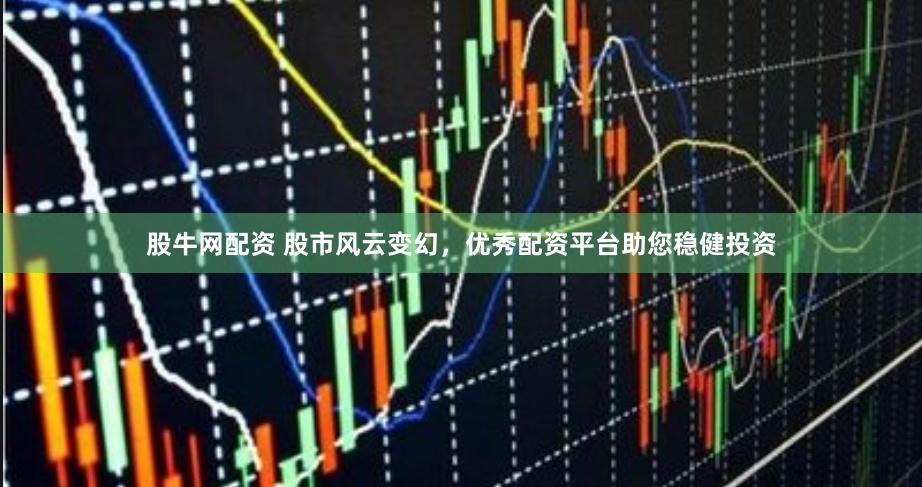 股牛网配资 股市风云变幻，优秀配资平台助您稳健投资