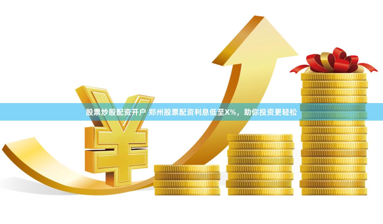 股票炒股配资开户 郑州股票配资利息低至X%，助你投资更轻松