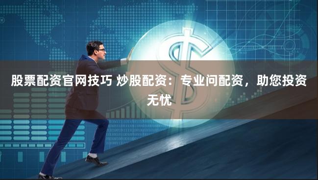 股票配资官网技巧 炒股配资：专业问配资，助您投资无忧