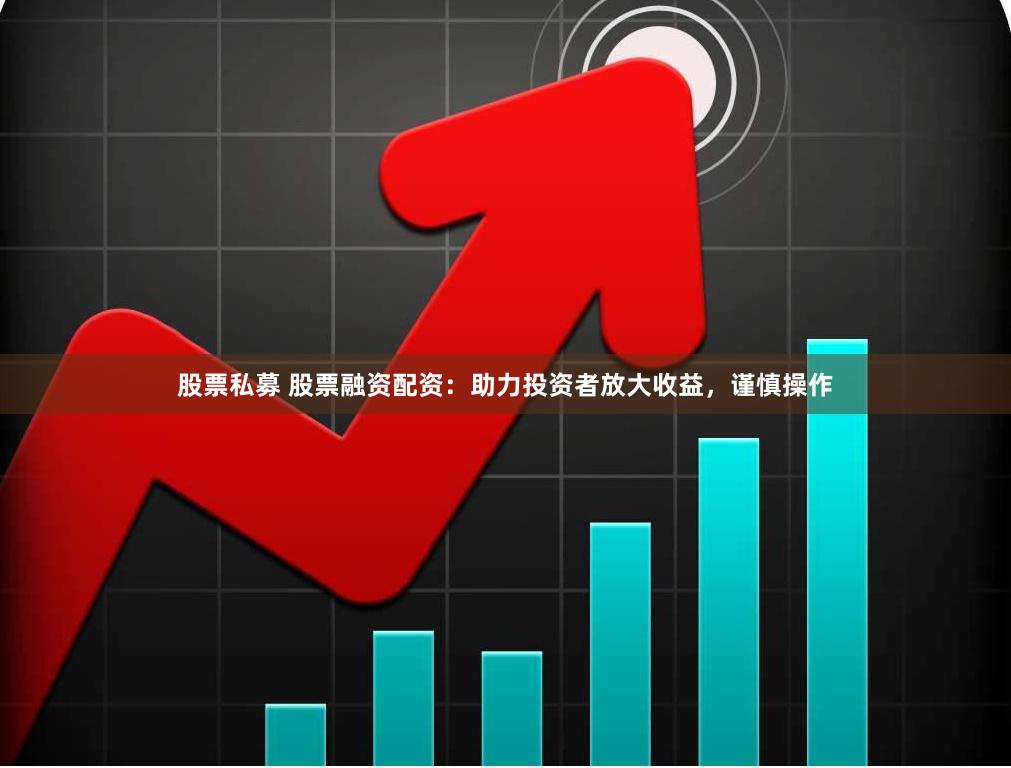 股票私募 股票融资配资：助力投资者放大收益，谨慎操作