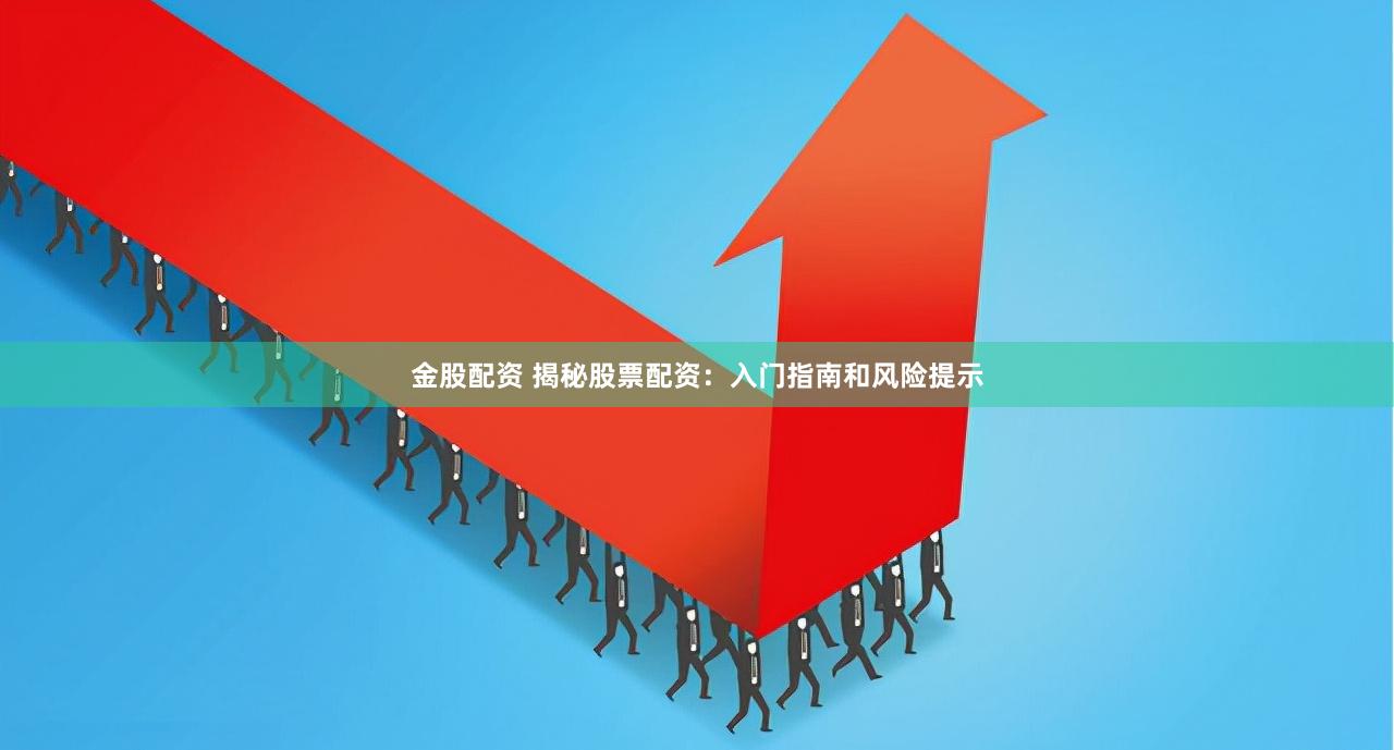 金股配资 揭秘股票配资：入门指南和风险提示