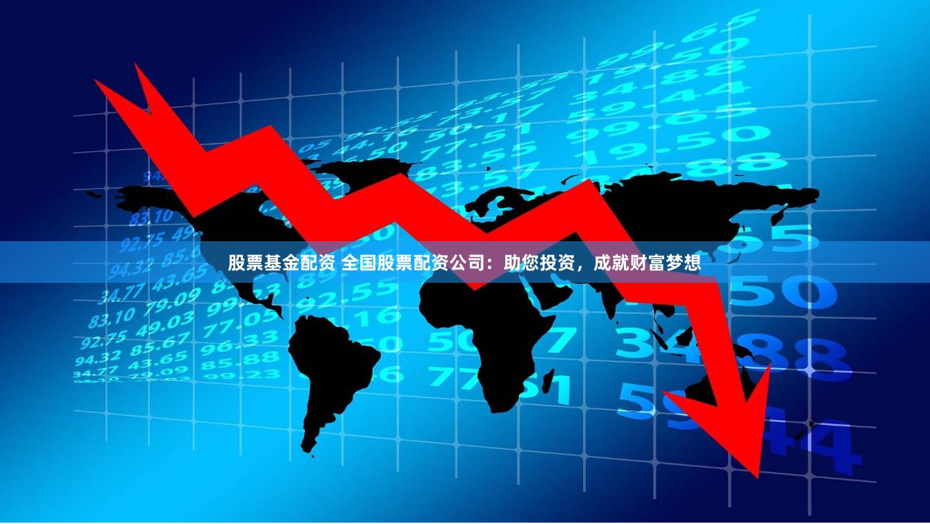 股票基金配资 全国股票配资公司：助您投资，成就财富梦想