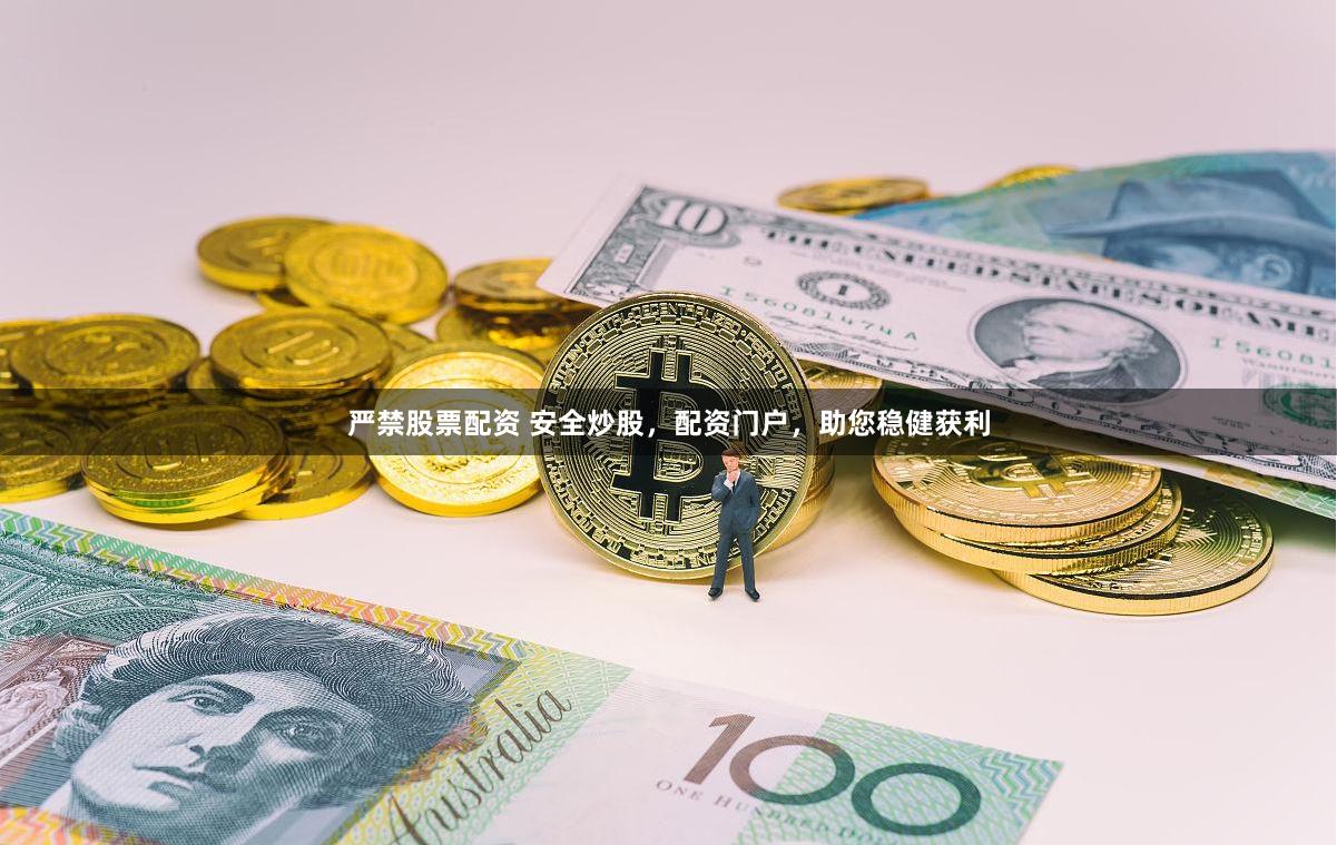 严禁股票配资 安全炒股，配资门户，助您稳健获利
