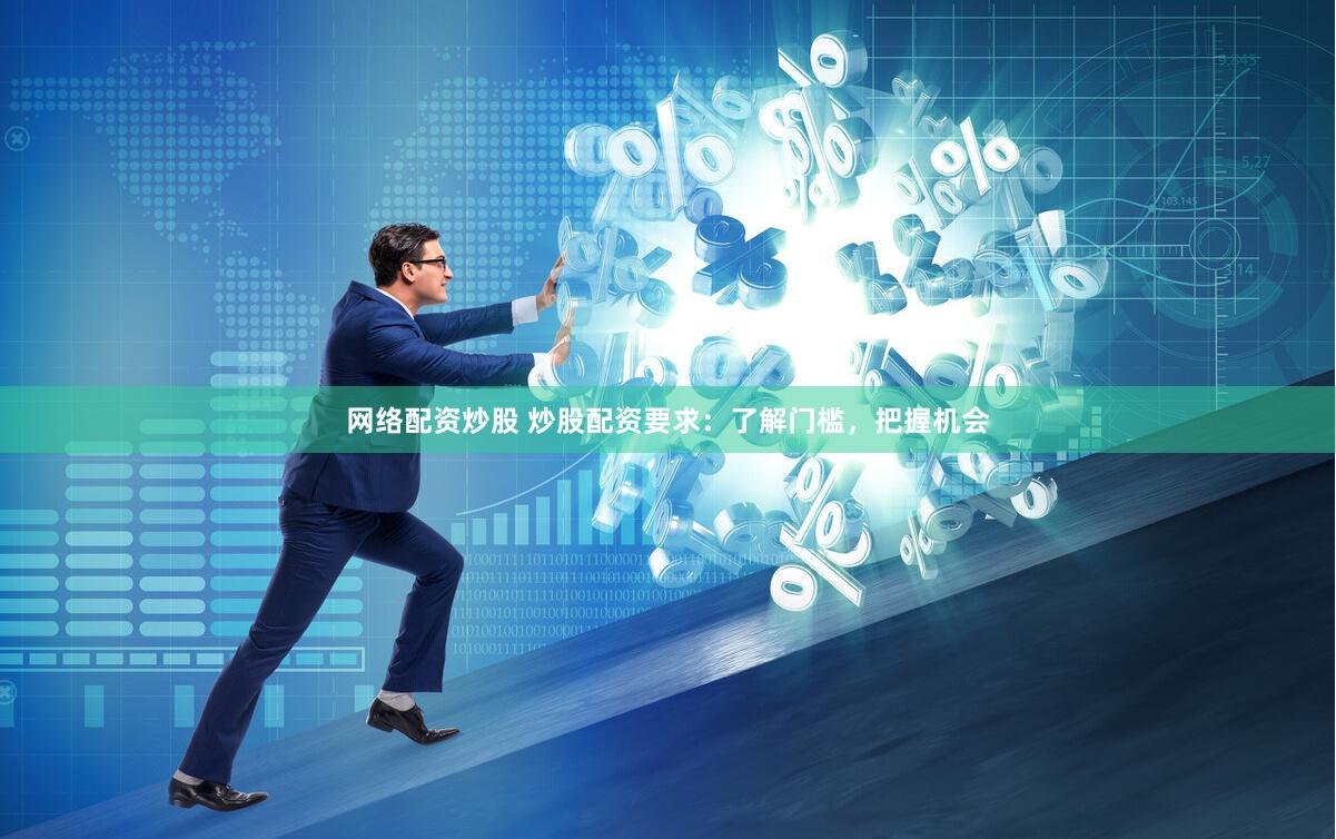 网络配资炒股 炒股配资要求：了解门槛，把握机会