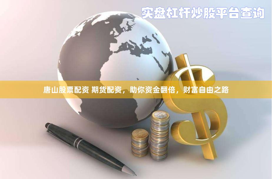 唐山股票配资 期货配资，助你资金翻倍，财富自由之路