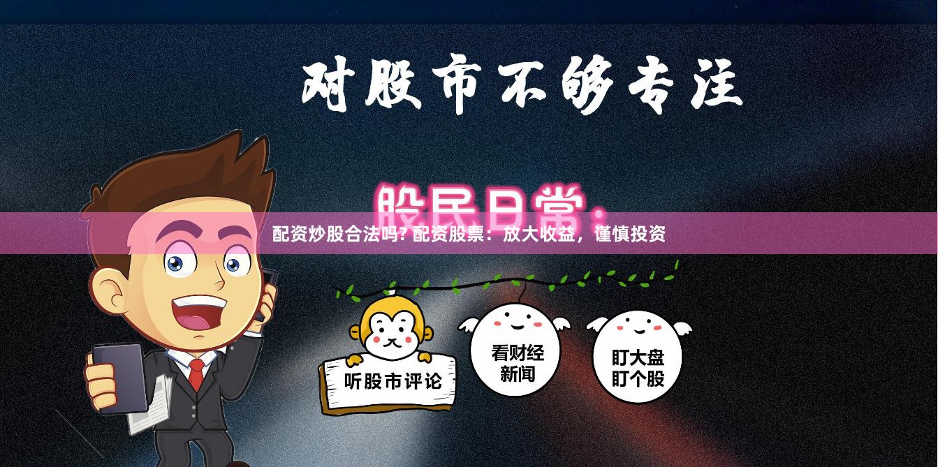 配资炒股合法吗? 配资股票：放大收益，谨慎投资