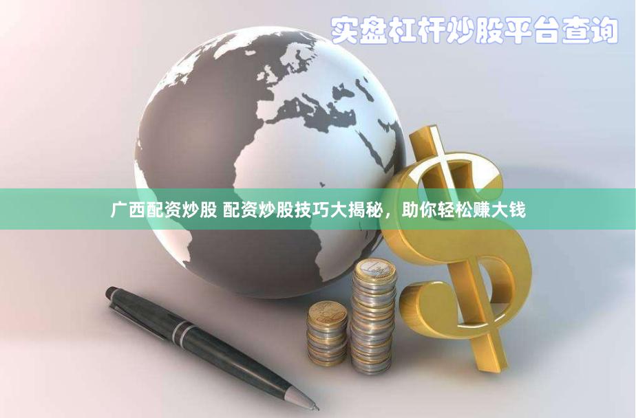 广西配资炒股 配资炒股技巧大揭秘，助你轻松赚大钱