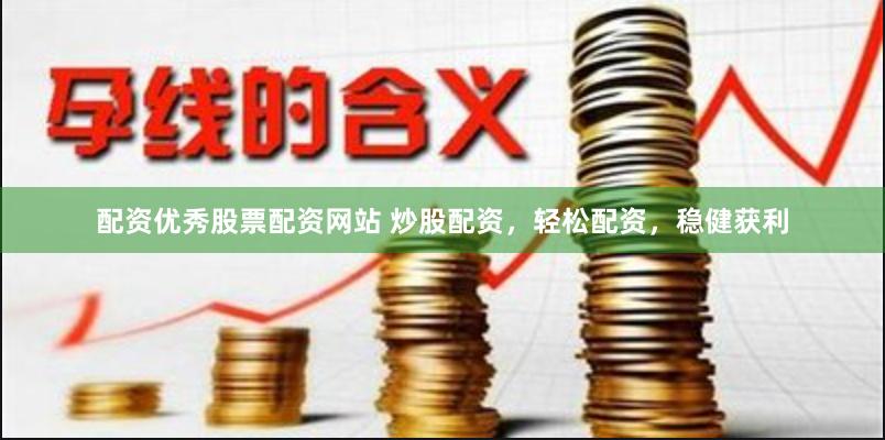 配资优秀股票配资网站 炒股配资，轻松配资，稳健获利