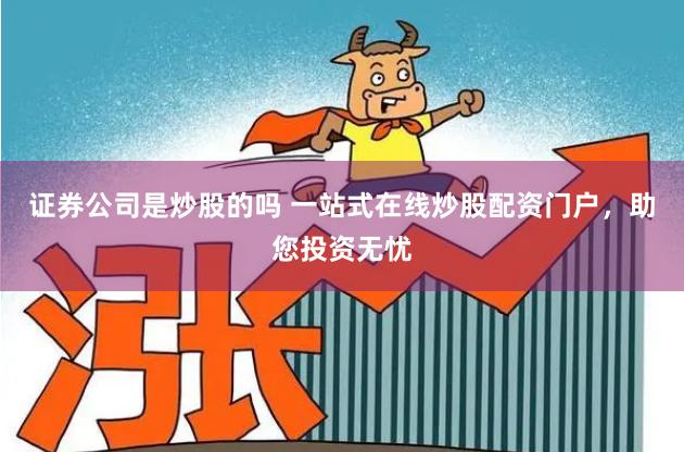 证券公司是炒股的吗 一站式在线炒股配资门户，助您投资无忧
