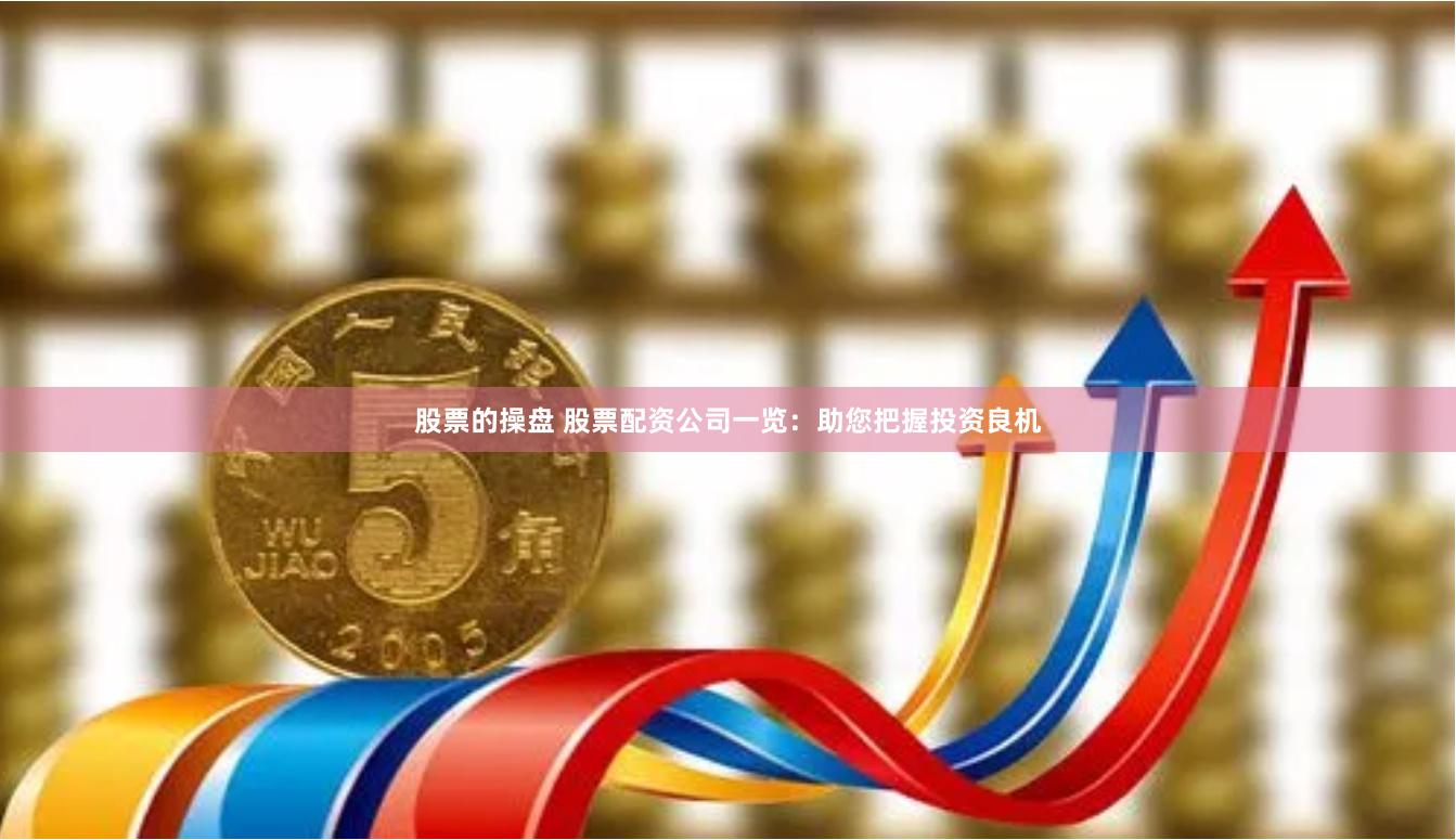 股票的操盘 股票配资公司一览：助您把握投资良机
