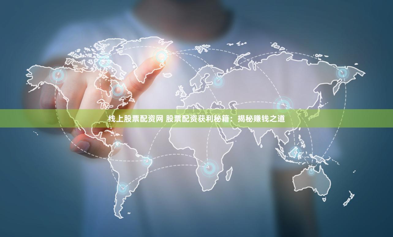 线上股票配资网 股票配资获利秘籍：揭秘赚钱之道
