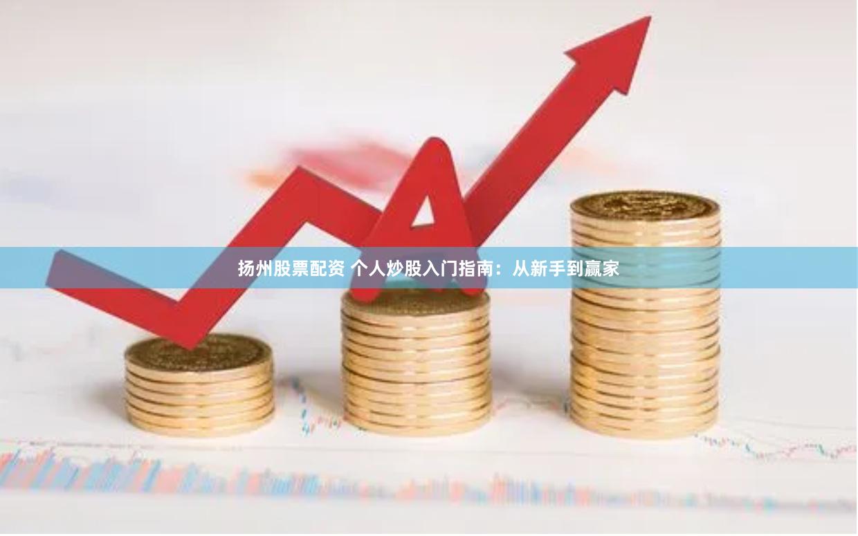 扬州股票配资 个人炒股入门指南：从新手到赢家