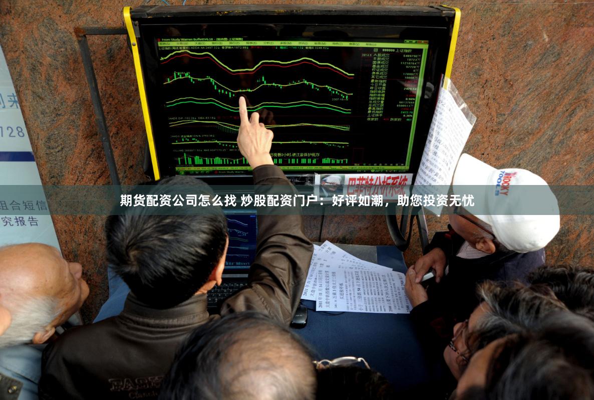 期货配资公司怎么找 炒股配资门户：好评如潮，助您投资无忧