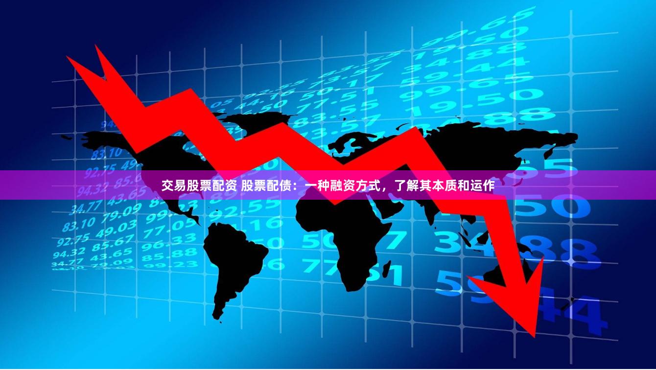 交易股票配资 股票配债：一种融资方式，了解其本质和运作