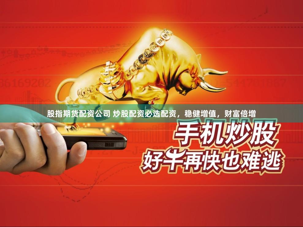 股指期货配资公司 炒股配资必选配资，稳健增值，财富倍增