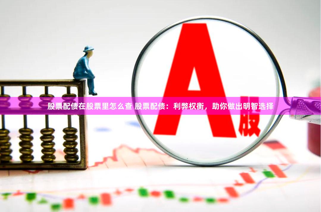 股票配债在股票里怎么查 股票配债：利弊权衡，助你做出明智选择